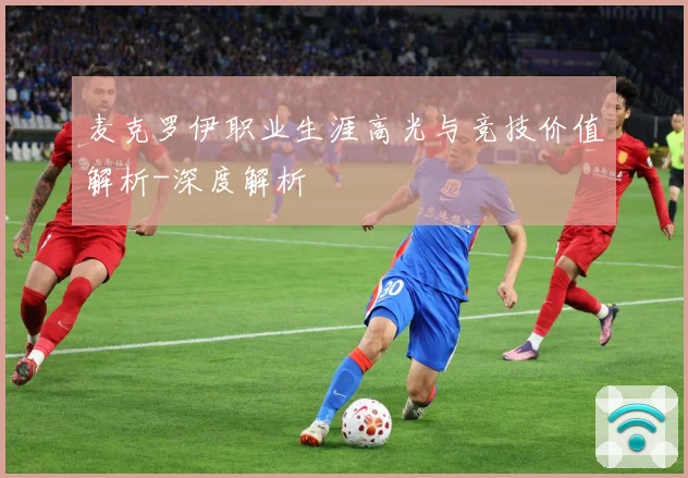 麦克罗伊职业生涯高光与竞技价值解析-深度解析