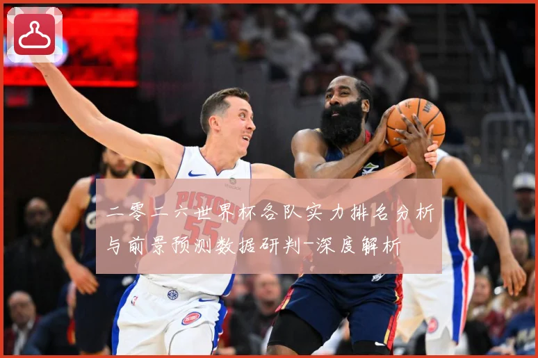 二零二六世界杯各队实力排名分析与前景预测数据研判-深度解析