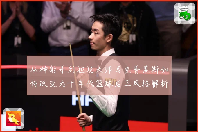 从神射手到控场大师马克普莱斯如何改变九十年代篮球后卫风格解析-深度解析