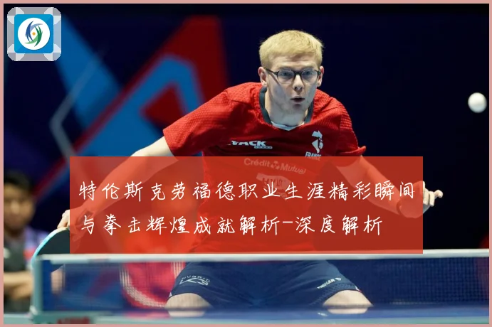 特伦斯克劳福德职业生涯精彩瞬间与拳击辉煌成就解析-深度解析