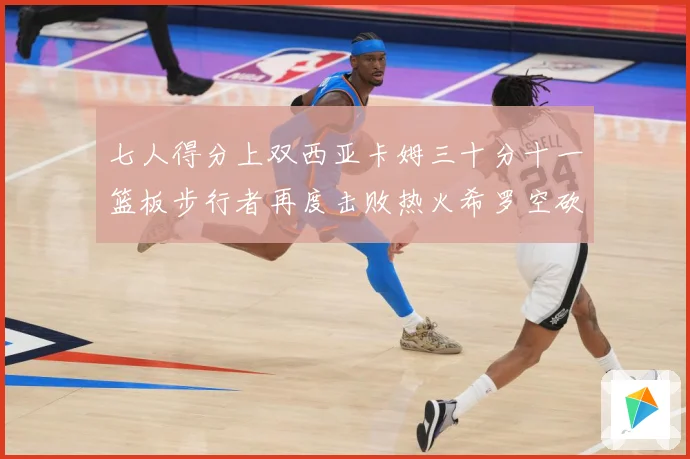 七人得分上双西亚卡姆三十分十一篮板步行者再度击败热火希罗空砍赛场复盘-深度解析