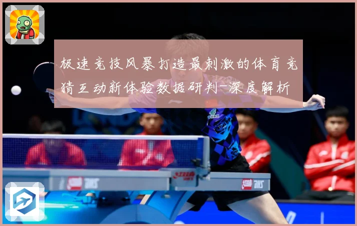 极速竞技风暴打造最刺激的体育竞猜互动新体验数据研判-深度解析
