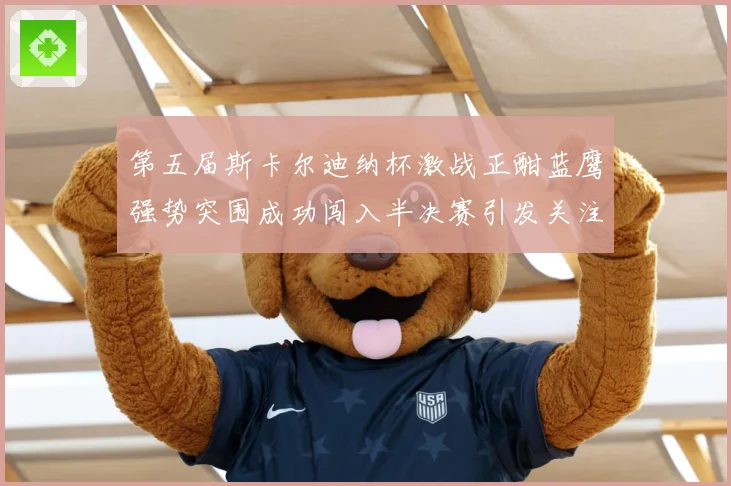 第五届斯卡尔迪纳杯激战正酣蓝鹰强势突围成功闯入半决赛引发关注专题观察-深度解析