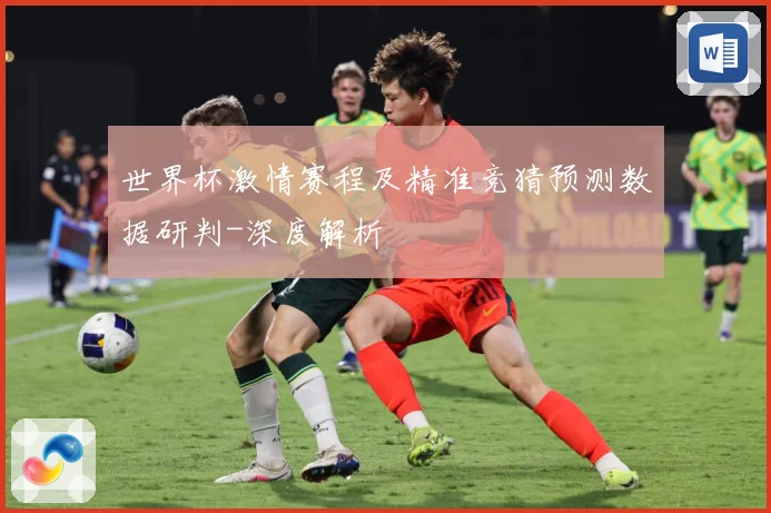 世界杯激情赛程及精准竞猜预测数据研判-深度解析