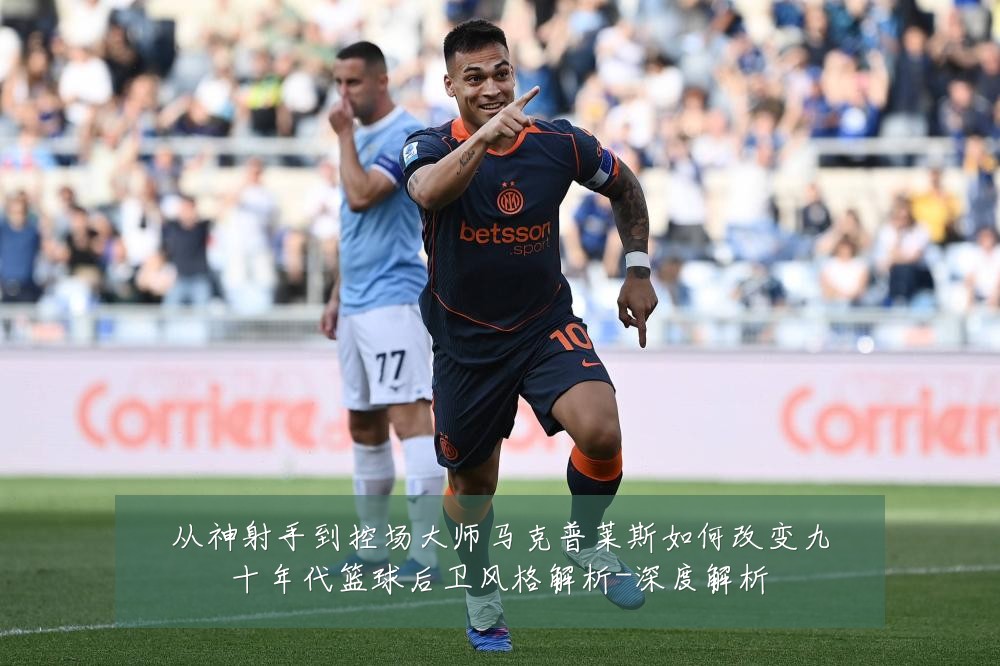 从神射手到控场大师马克普莱斯如何改变九十年代篮球后卫风格解析-深度解析