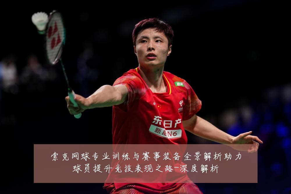 索克网球专业训练与赛事装备全景解析助力球员提升竞技表现之路-深度解析
