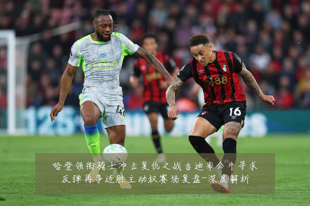 哈登领衔骑士冲击复仇之战吉迪率公牛寻求反弹再争连胜主动权赛场复盘-深度解析