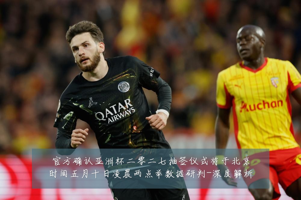 官方确认亚洲杯二零二七抽签仪式将于北京时间五月十日凌晨两点举数据研判-深度解析