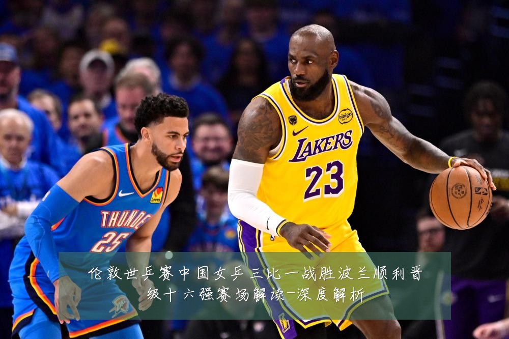 伦敦世乒赛中国女乒三比一战胜波兰顺利晋级十六强赛场解读-深度解析