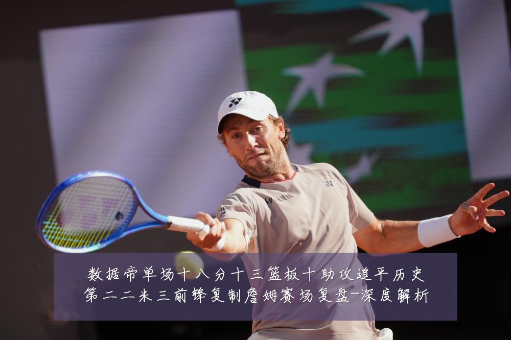 数据帝单场十八分十三篮板十助攻追平历史第二二米三前锋复制詹姆赛场复盘-深度解析