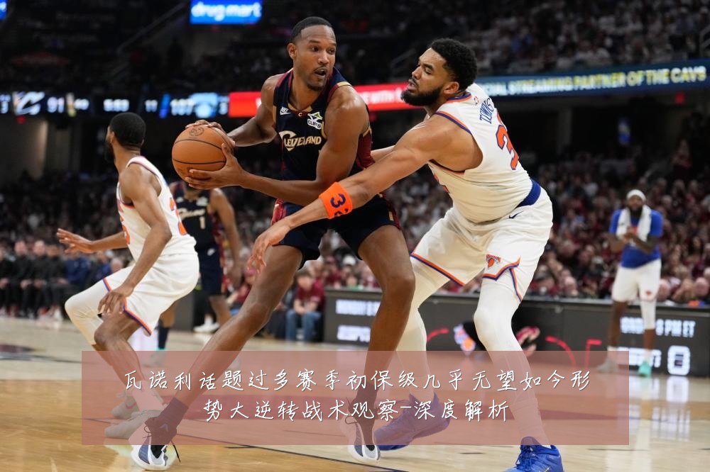 瓦诺利话题过多赛季初保级几乎无望如今形势大逆转战术观察-深度解析